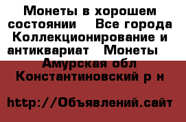 Монеты в хорошем состоянии. - Все города Коллекционирование и антиквариат » Монеты   . Амурская обл.,Константиновский р-н